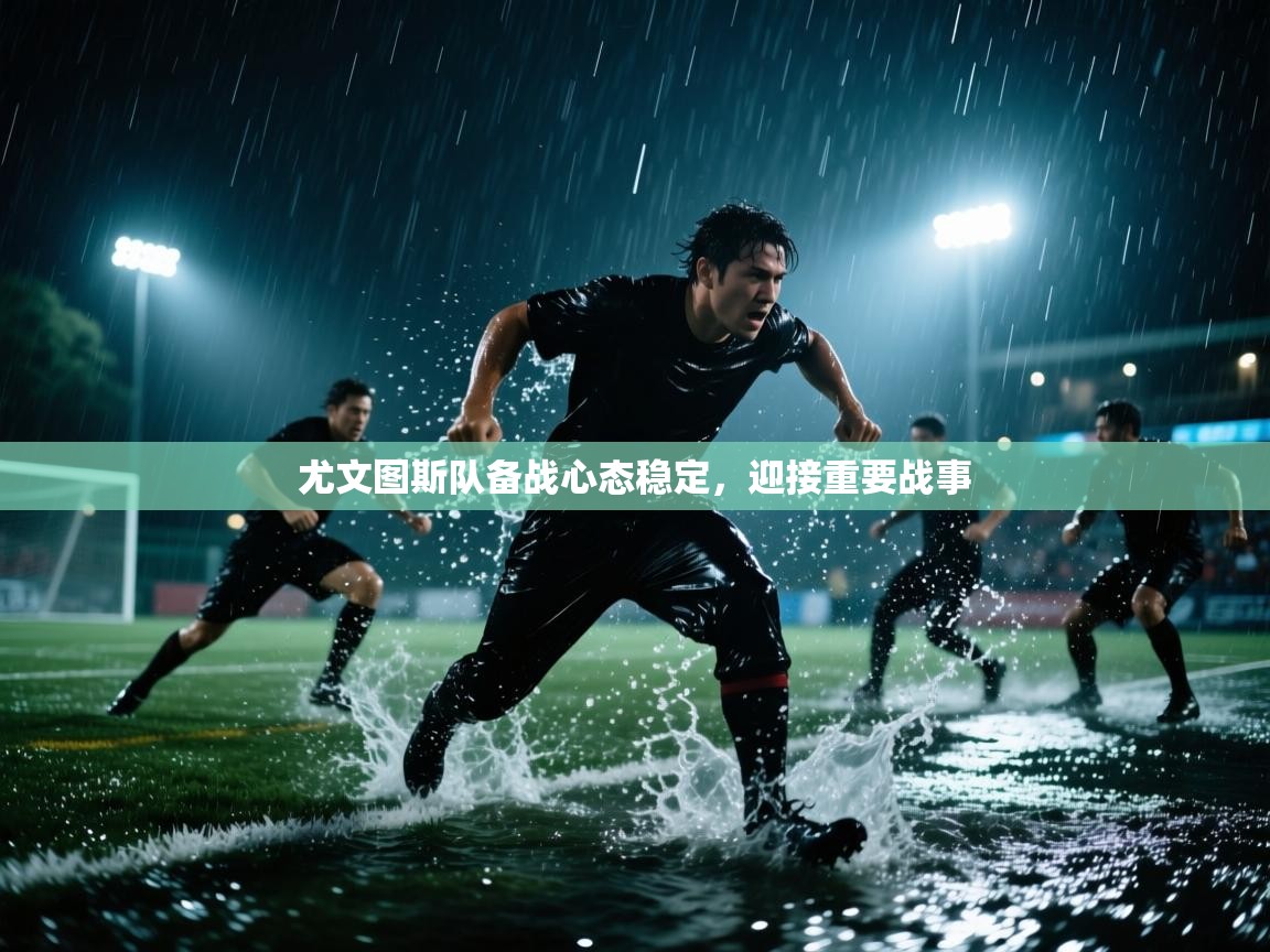 尤文图斯队备战心态稳定，迎接重要战事  第1张