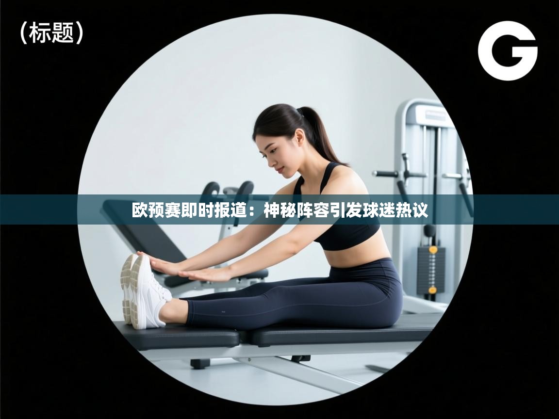 欧预赛即时报道:神秘阵容引发球迷热议 第1张